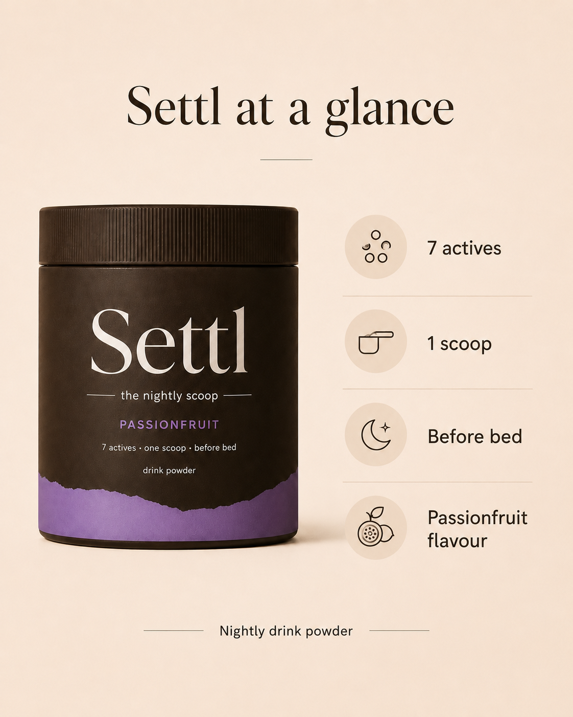 Settl at a glance: 7 actives, 1 scoop, before bed, passionfruit flavour